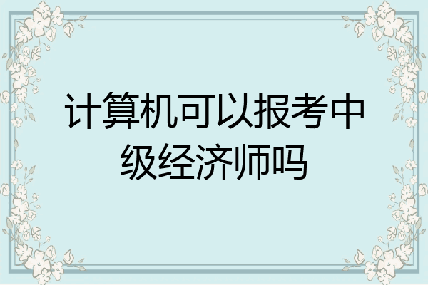 计算机可以报考中级经济师吗