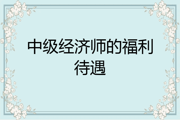 中级经济师的福利待遇