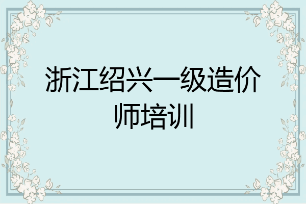 浙江绍兴一级造价师培训
