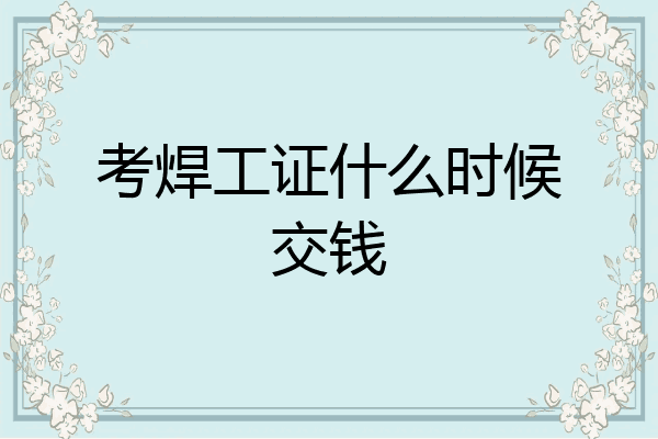 考焊工证什么时候交钱
