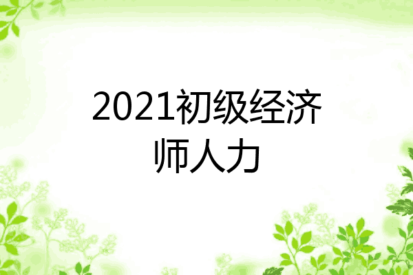 2021初级经济师人力