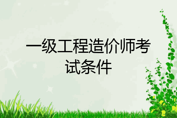 一级工程造价师考试条件
