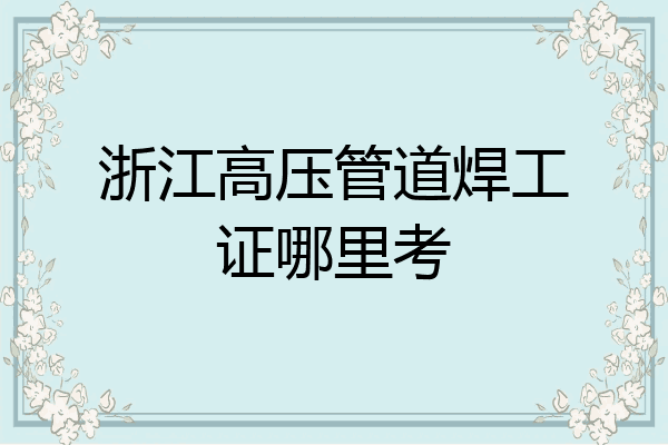 浙江高压管道焊工证哪里考