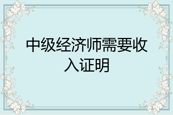 中级经济师需要收入证明