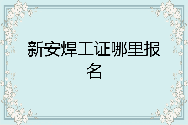 新安焊工证哪里报名