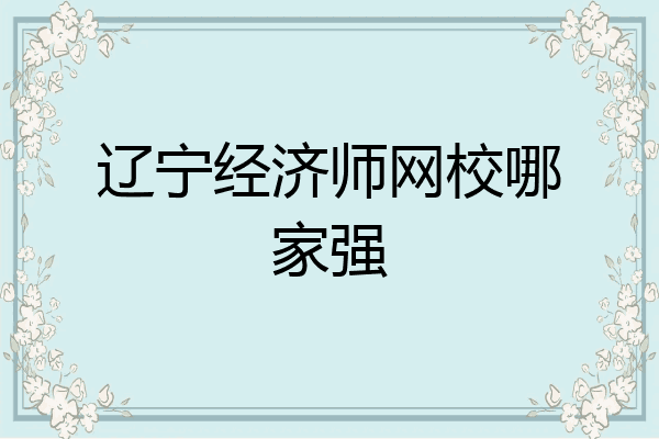 辽宁经济师网校哪家强
