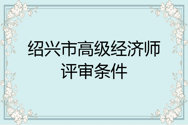 绍兴市高级经济师评审条件