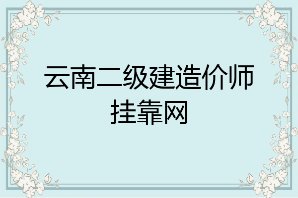 云南二级建造价师挂靠网