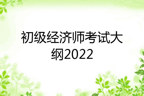 初级经济师考试大纲2022
