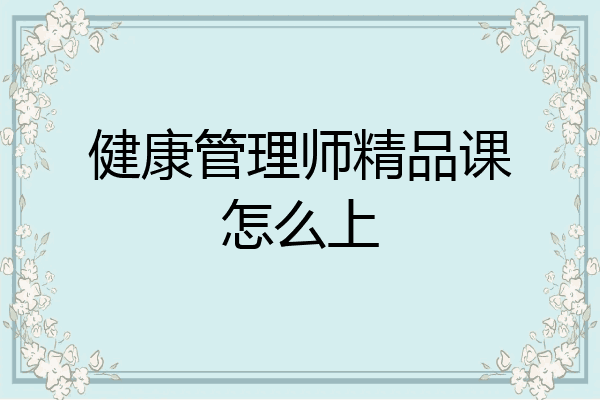 健康管理师精品课怎么上