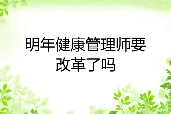 明年健康管理师要改革了吗