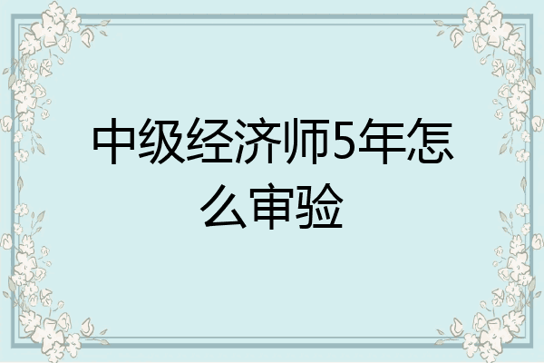 中级经济师5年怎么审验