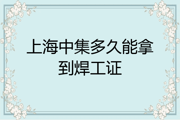 上海中集多久能拿到焊工证