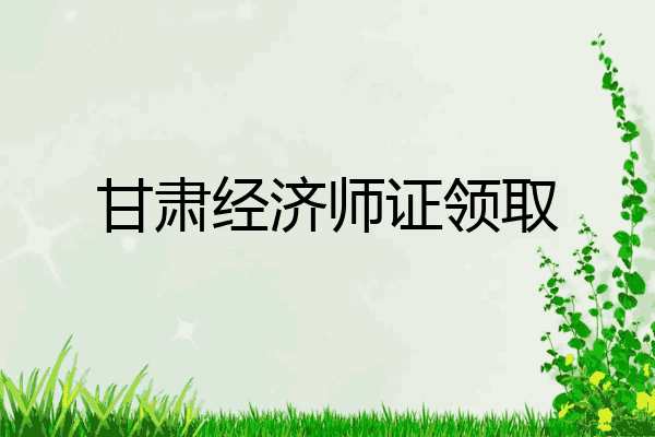 甘肃经济师证领取