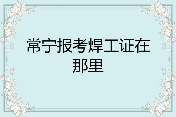 常宁报考焊工证在那里
