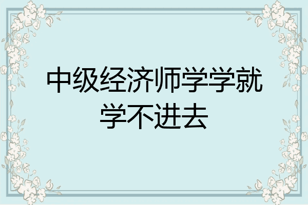 中级经济师学学就学不进去