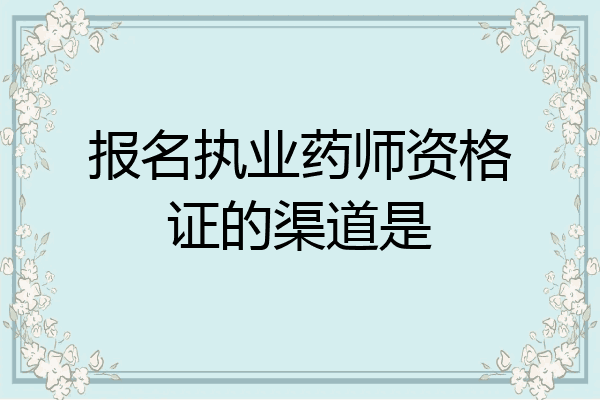 报名执业药师资格证的渠道是