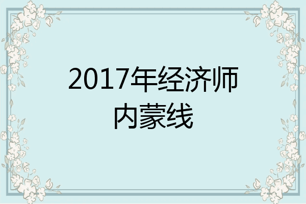 2017年经济师内蒙线