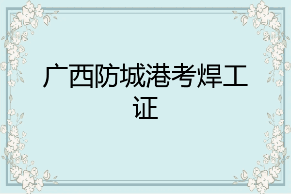 广西防城港考焊工证