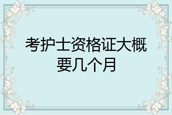 考护士资格证大概要几个月