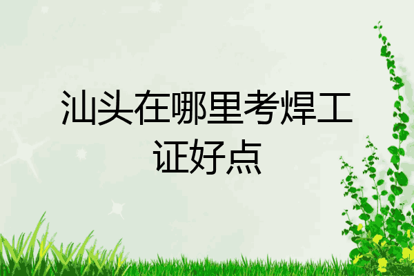 汕头在哪里考焊工证好点