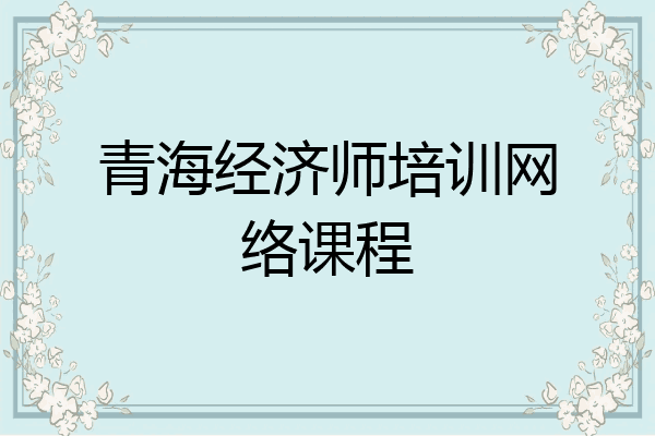 青海经济师培训网络课程