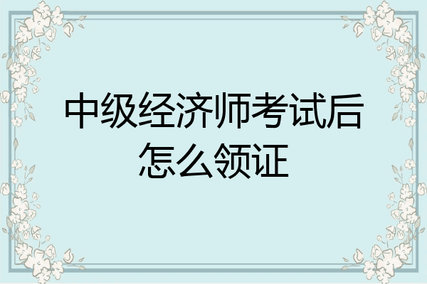 中级经济师考试后怎么领证