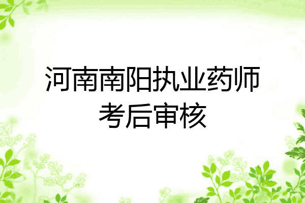 河南南阳执业药师考后审核