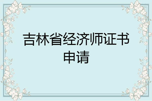 吉林省经济师证书申请