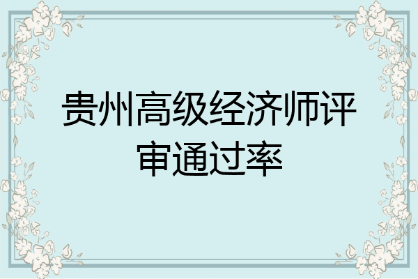 贵州高级经济师评审通过率