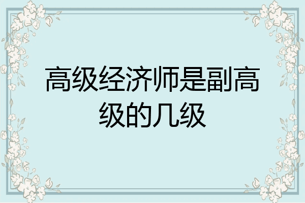 高级经济师是副高级的几级