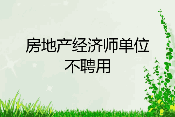 房地产经济师单位不聘用
