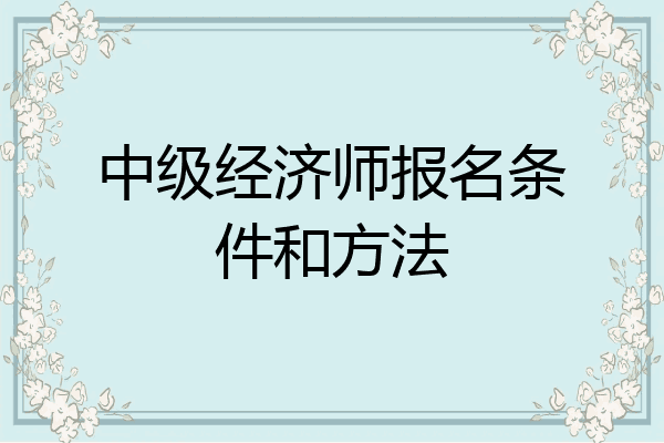 中级经济师报名条件和方法