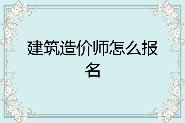 建筑造价师怎么报名