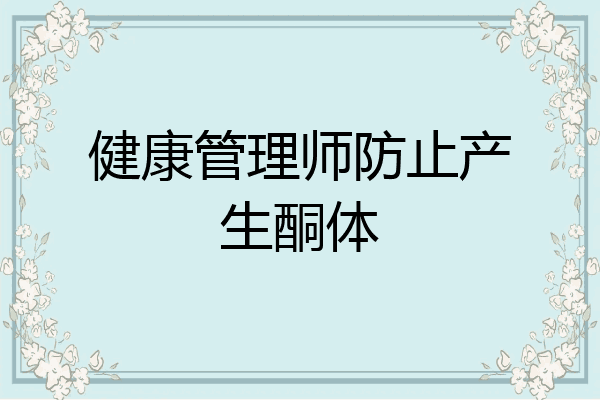 健康管理师防止产生酮体