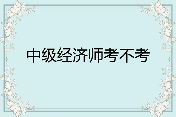 中级经济师考不考