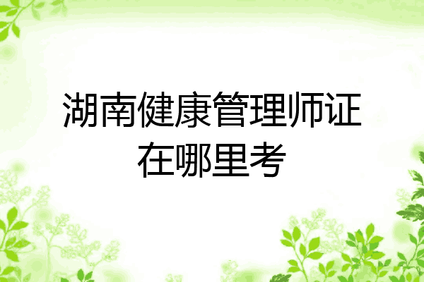 湖南健康管理师证在哪里考