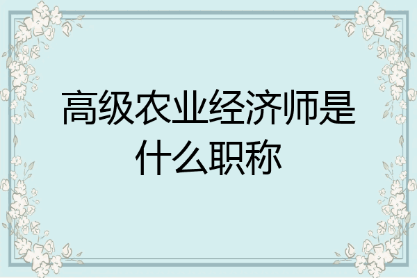 高级农业经济师是什么职称