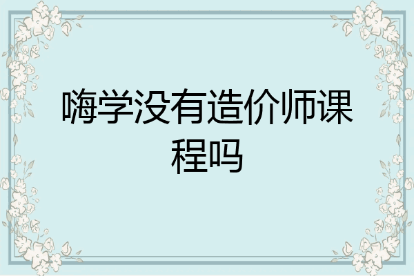 嗨学没有造价师课程吗
