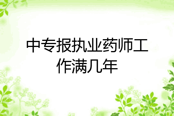 中专报执业药师工作满几年