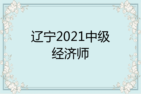 辽宁2021中级经济师