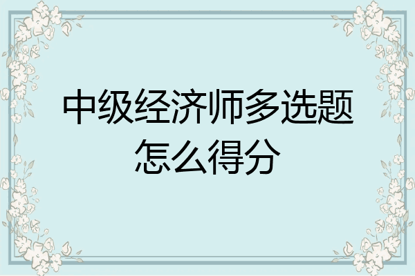 中级经济师多选题怎么得分