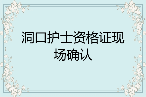洞口护士资格证现场确认