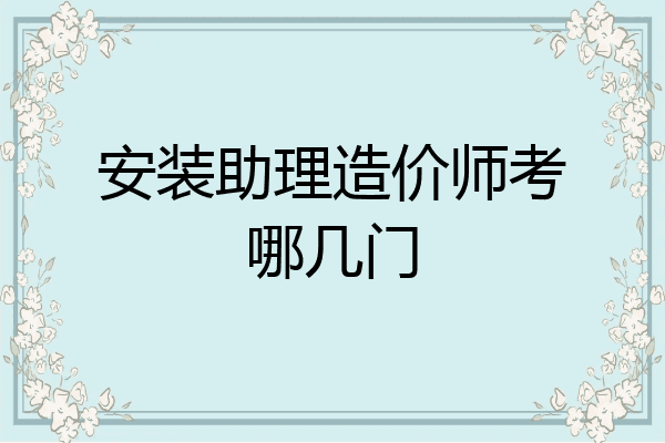 安装助理造价师考哪几门