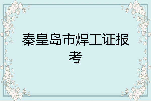 秦皇岛市焊工证报考