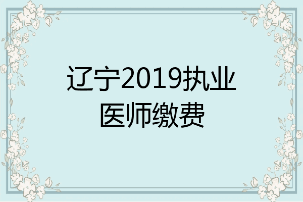 辽宁2019执业医师缴费