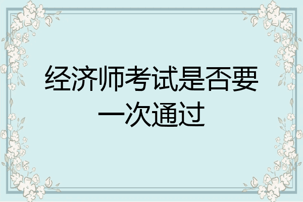经济师考试是否要一次通过