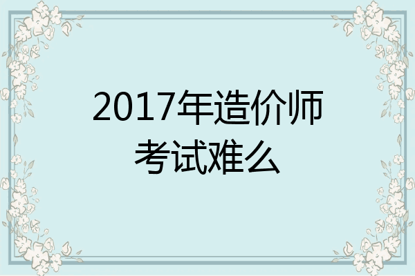 2017年造价师考试难么