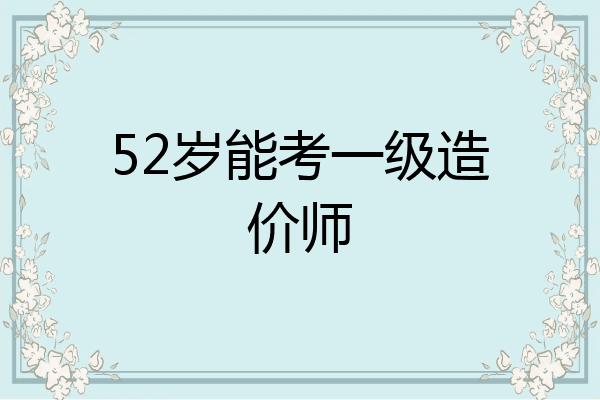 52岁能考一级造价师