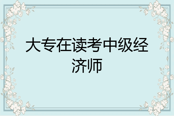大专在读考中级经济师